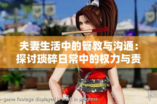 夫妻生活中的管教与沟通：探讨琐碎日常中的权力与责任