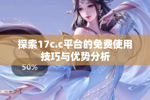 探索17c.c平台的免费使用技巧与优势分析