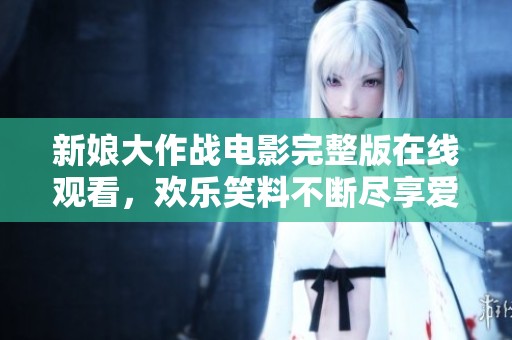 新娘大作战电影完整版在线观看，欢乐笑料不断尽享爱情冒险