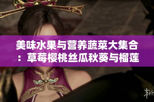 美味水果与营养蔬菜大集合：草莓樱桃丝瓜秋葵与榴莲黄瓜的美食探索