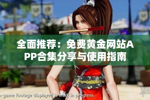 全面推荐：免费黄金网站APP合集分享与使用指南