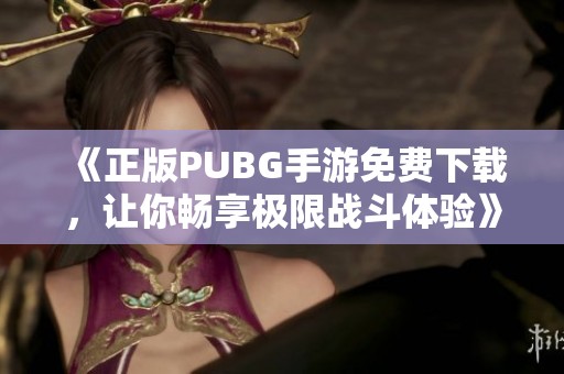《正版PUBG手游免费下载，让你畅享极限战斗体验》