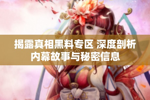揭露真相黑料专区 深度剖析内幕故事与秘密信息