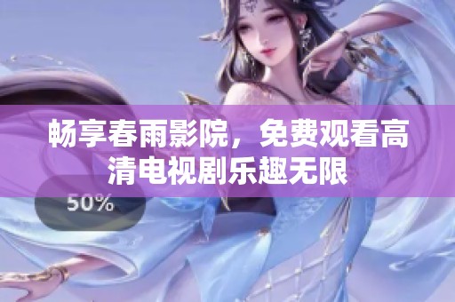 畅享春雨影院，免费观看高清电视剧乐趣无限