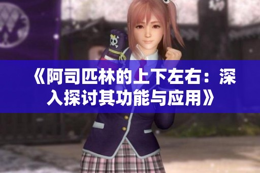 《阿司匹林的上下左右：深入探讨其功能与应用》