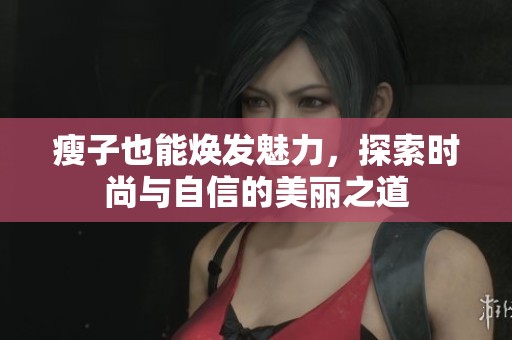 瘦子也能焕发魅力，探索时尚与自信的美丽之道