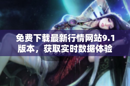 免费下载最新行情网站9.1版本，获取实时数据体验
