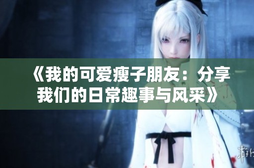 《我的可爱瘦子朋友：分享我们的日常趣事与风采》