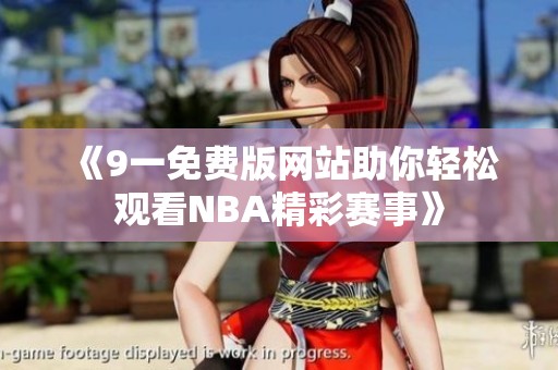 《9一免费版网站助你轻松观看NBA精彩赛事》