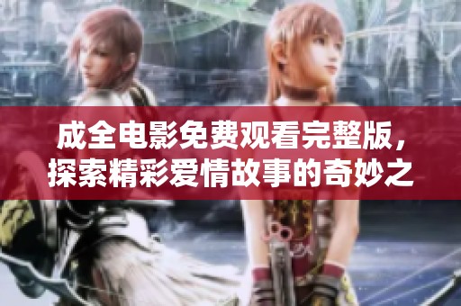 成全电影免费观看完整版，探索精彩爱情故事的奇妙之旅