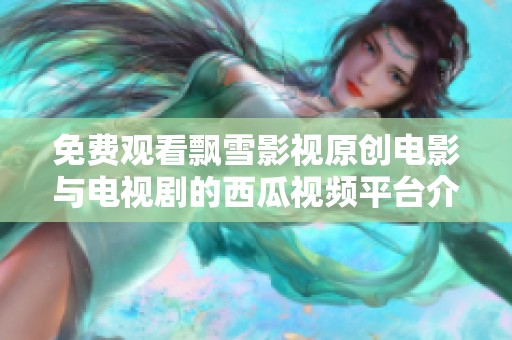 免费观看飘雪影视原创电影与电视剧的西瓜视频平台介绍