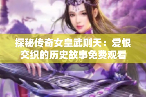 探秘传奇女皇武则天：爱恨交织的历史故事免费观看