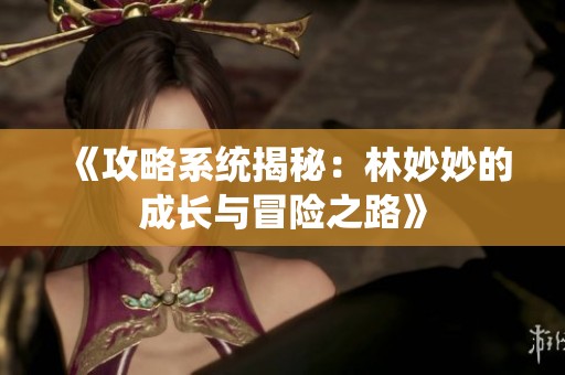 《攻略系统揭秘：林妙妙的成长与冒险之路》