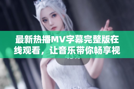 最新热播MV字幕完整版在线观看，让音乐带你畅享视听盛宴