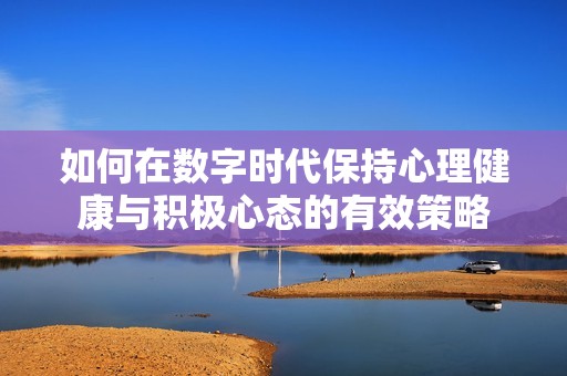 如何在数字时代保持心理健康与积极心态的有效策略