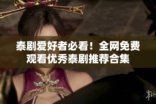 泰剧爱好者必看！全网免费观看优秀泰剧推荐合集