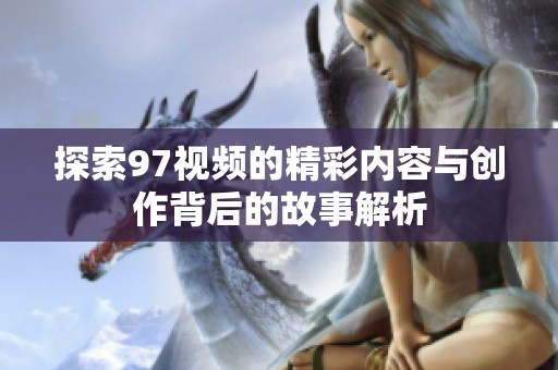 探索97视频的精彩内容与创作背后的故事解析