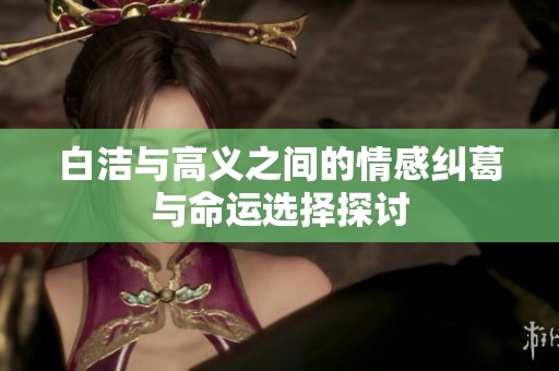 白洁与高义之间的情感纠葛与命运选择探讨