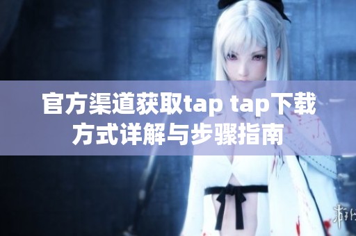 官方渠道获取tap tap下载方式详解与步骤指南