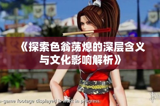 《探索色翁荡熄的深层含义与文化影响解析》