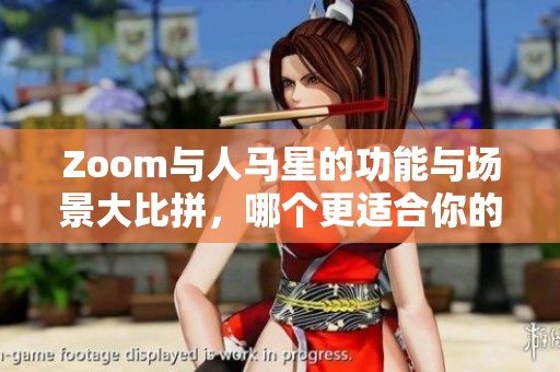 Zoom与人马星的功能与场景大比拼，哪个更适合你的需求？