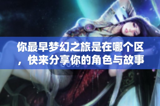 你最早梦幻之旅是在哪个区，快来分享你的角色与故事吧！