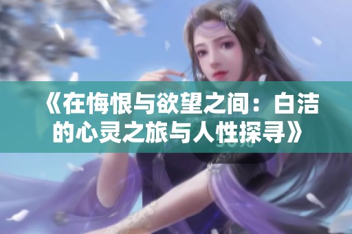 《在悔恨与欲望之间：白洁的心灵之旅与人性探寻》