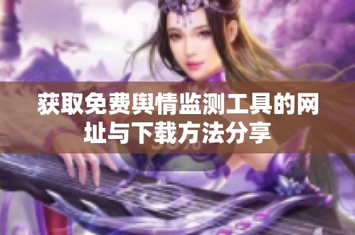 获取免费舆情监测工具的网址与下载方法分享