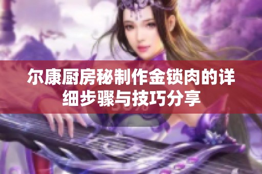 尔康厨房秘制作金锁肉的详细步骤与技巧分享