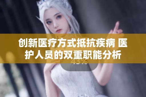 创新医疗方式抵抗疾病 医护人员的双重职能分析