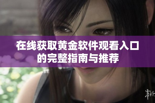 在线获取黄金软件观看入口的完整指南与推荐