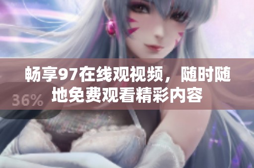 畅享97在线观视频，随时随地免费观看精彩内容