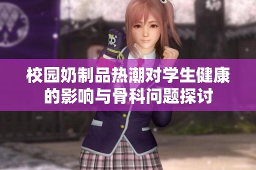 校园奶制品热潮对学生健康的影响与骨科问题探讨