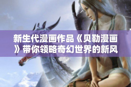 新生代漫画作品《贝勒漫画》带你领略奇幻世界的新风潮