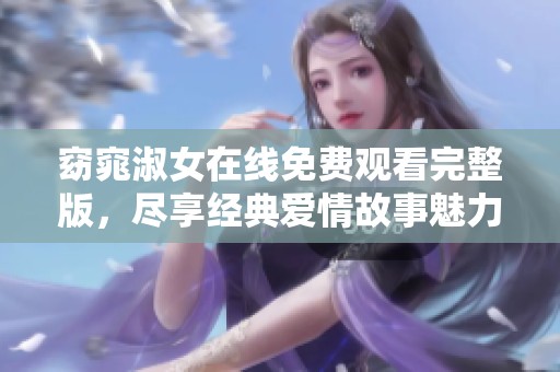窈窕淑女在线免费观看完整版，尽享经典爱情故事魅力