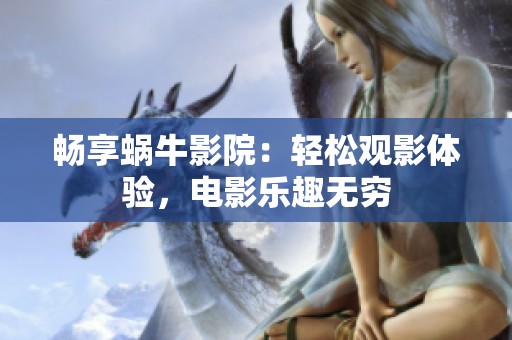 畅享蜗牛影院：轻松观影体验，电影乐趣无穷