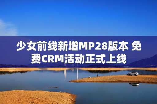 少女前线新增MP28版本 免费CRM活动正式上线