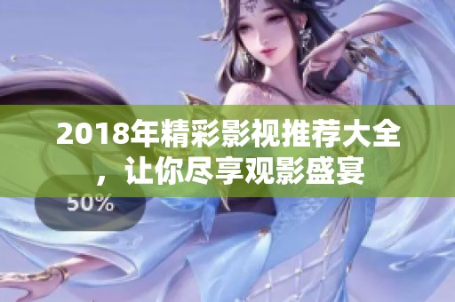 2018年精彩影视推荐大全，让你尽享观影盛宴