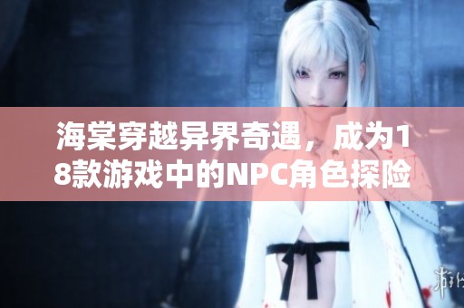 海棠穿越异界奇遇，成为18款游戏中的NPC角色探险记