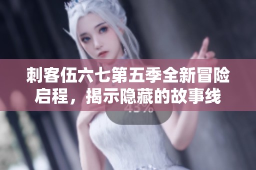 刺客伍六七第五季全新冒险启程，揭示隐藏的故事线