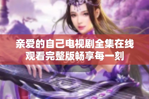 亲爱的自己电视剧全集在线观看完整版畅享每一刻