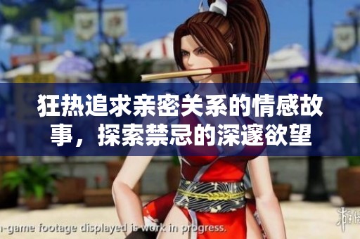 狂热追求亲密关系的情感故事，探索禁忌的深邃欲望