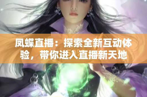 凤蝶直播：探索全新互动体验，带你进入直播新天地