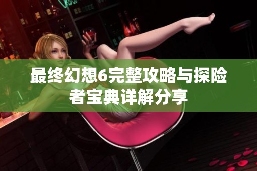 最终幻想6完整攻略与探险者宝典详解分享
