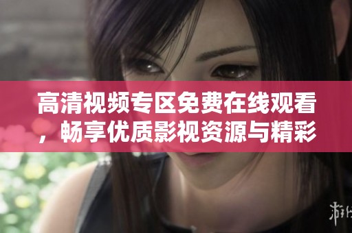 高清视频专区免费在线观看，畅享优质影视资源与精彩内容