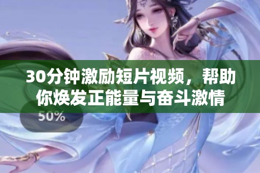 30分钟激励短片视频，帮助你焕发正能量与奋斗激情