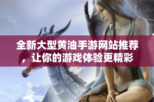 全新大型黄油手游网站推荐，让你的游戏体验更精彩