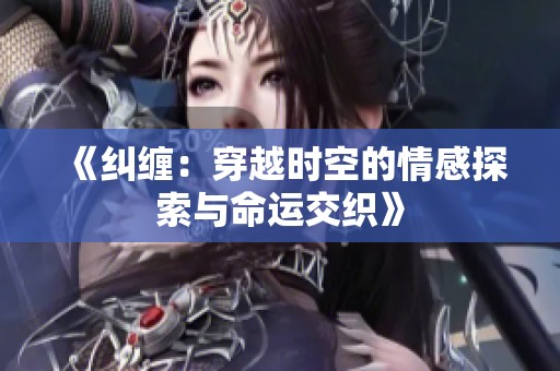 《纠缠：穿越时空的情感探索与命运交织》