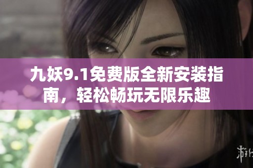 九妖9.1免费版全新安装指南，轻松畅玩无限乐趣