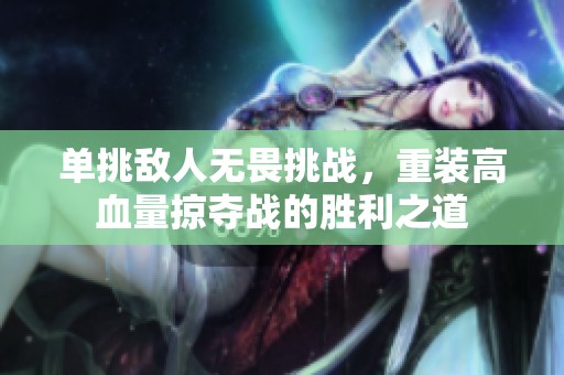单挑敌人无畏挑战，重装高血量掠夺战的胜利之道